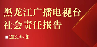 黑龙江广播电视台社会责任报告（2021年度）