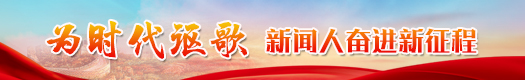 为时代讴歌·新闻人奋进新征程