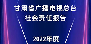 甘肃省广播电视总台社会责任报告（2022年度）