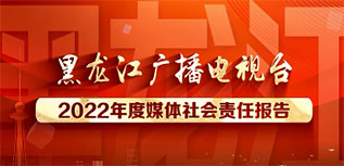 黑龙江广播电视台社会责任报告（2022年度）