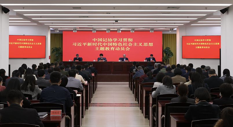 中国记协召开学习贯彻习近平新时代中国特色社会主义思想主题教育动员会